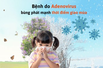 Adenovirus nguy hiểm như thế nào? Cha mẹ cần làm gì để bảo vệ trẻ khi dịch bùng phát mạnh?